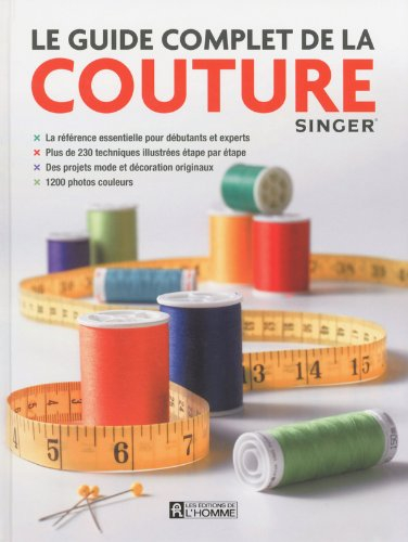 Le guide complet de la couture : référence essentielle pour débutants et experts : plus de 230 techn
