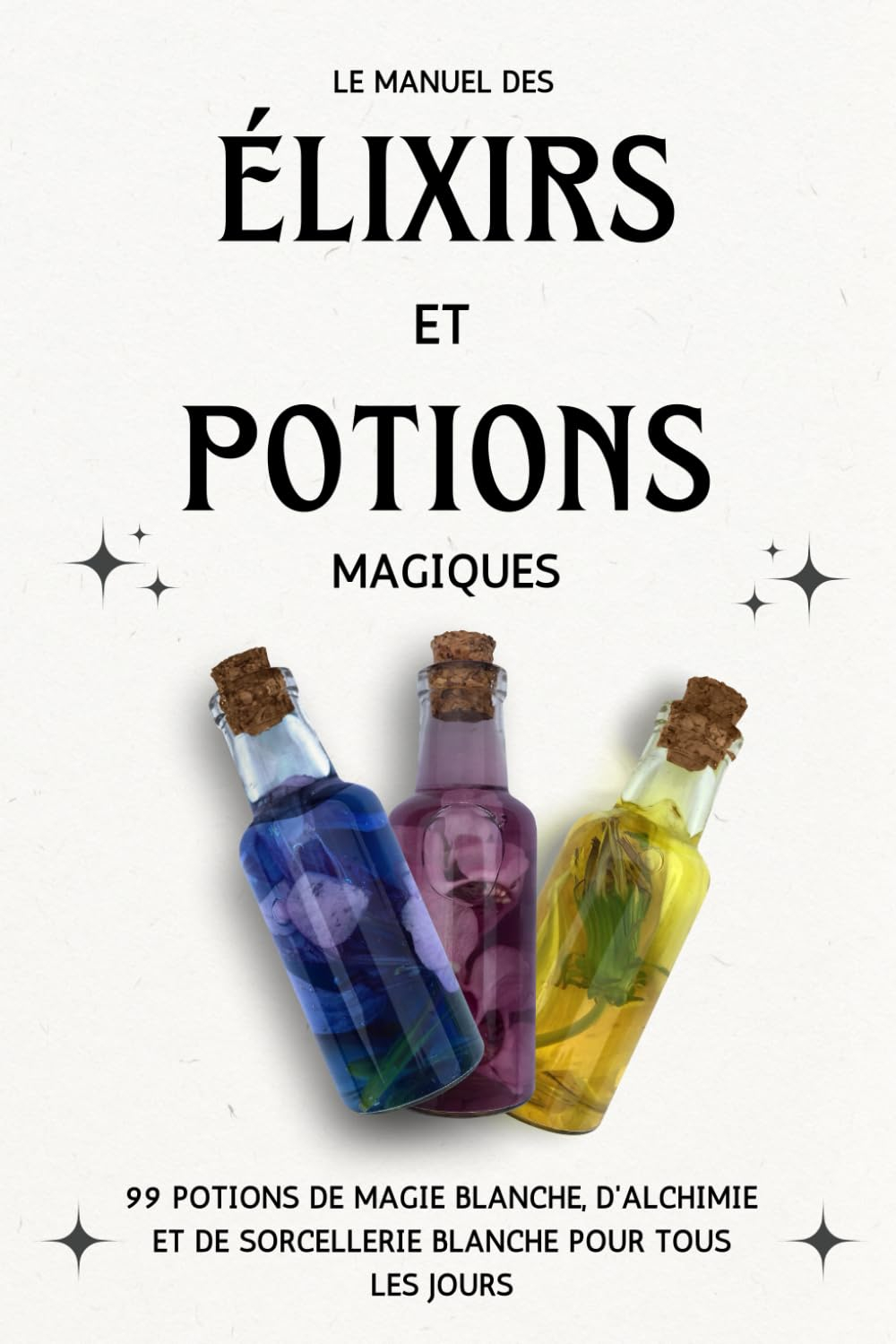 Le manuel des Élixirs et Potions Magiques: 99 Potions de magie blanche, d'alchimie et de sorcellerie
