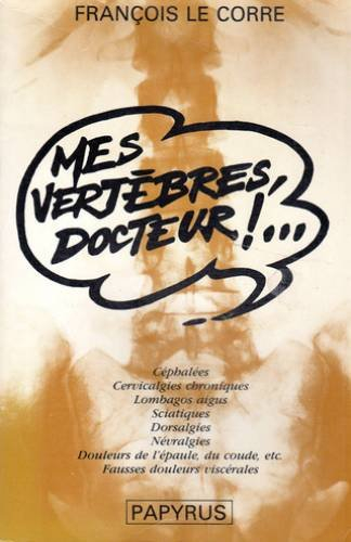 Mes vertèbres, docteur !... : Céphalées, cervicalgies chroniques, lombagos aigus