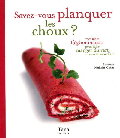 Savez-vous planquer les choux ? : mes idées l(ég)umineuses pour faire manger du vert sans en avoir l