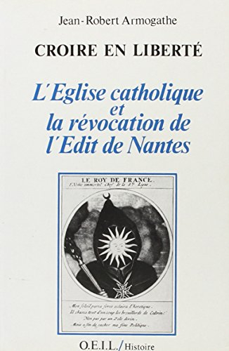 Croire en liberté : l'Eglise catholique et la révocation de l'édit de Nantes
