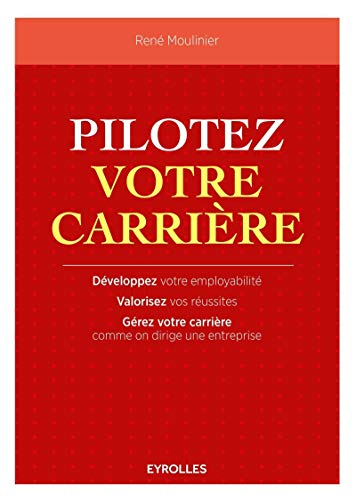 Pilotez votre carrière : développez votre employabilité, valorisez vos réussites, gérez votre carriè
