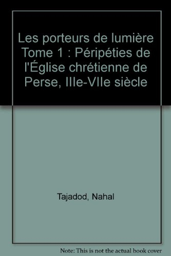 Les Porteurs de lumière. Vol. 1. Péripéties de l'Eglise chrétienne de Perse, IIIe-VIIe siècle