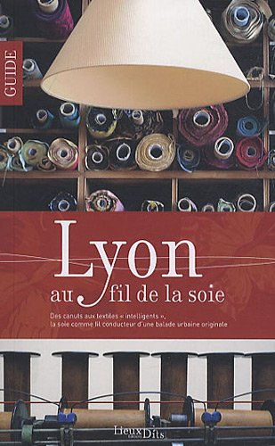 Lyon au fil de la soie : des canuts aux textiles intelligents, la soie comme fil conducteur d'une ba
