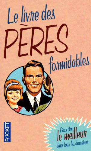 Le livre des pères formidables : pour être le meilleur dans tous les domaines