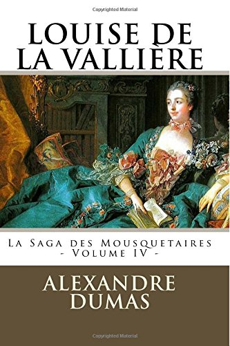 LOUISE DE LA VALLIERE par ALEXANDRE DUMAS: La Saga des Mousquetaires - Volume IV