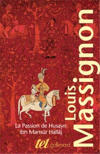 La passion de Husayn ibn Mansûr Hallâj : martyr mystique de l'islam exécuté à Bagdad le 26 mars 922 