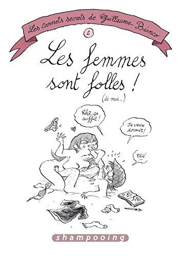 Les carnets secrets de Guillaume Bianco. Vol. 2. Les femmes sont folles ! (de moi...)