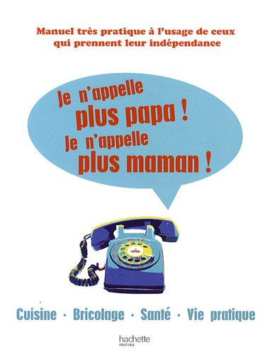 Je n'appelle plus papa ! je n'appelle plus maman ! : cuisine, bricolage, santé, vie pratique