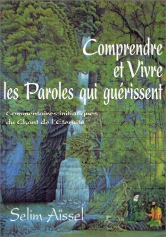 Comprendre et vivre les paroles qui guérissent : commentaires initiatiques du Chant de l'Eternité : 