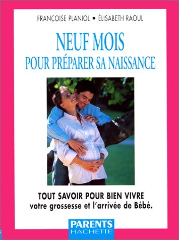 Neuf mois pour préparer sa naissance : tout savoir pour bien vivre votre grossesse et l'arrivée de b