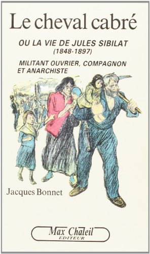 Le cheval cabré ou la Vie de Jules Sibilat (1848-1897) : militant ouvrier, compagnon et anarchiste