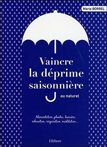 Vaincre la déprime saisonnière au naturel : alimentation, plantes, lumière, relaxation, respiration,