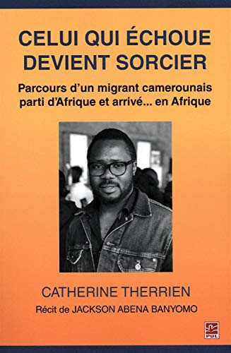 Celui qui échoue devient sorcier : Parcours d'un migrant camerounais parti d'Afrique et arrivé... en