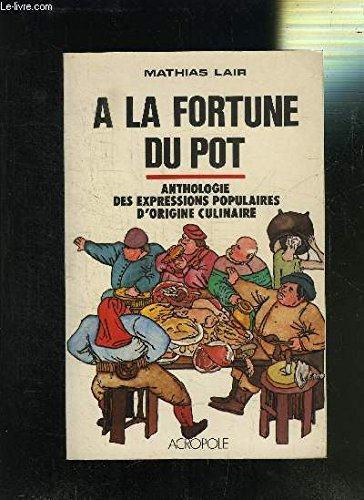 A la fortune du pot : anthologie des expressions populaires d'origine culinaire relevée de nombreuse