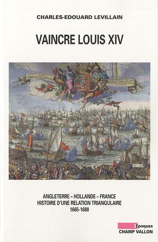 Vaincre Louis XIV : Angleterre, Hollande, France : histoire d'une relation triangulaire, 1665-1688