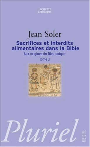 Aux origines du Dieu unique. Vol. 3. Sacrifices et interdits alimentaires dans la Bible