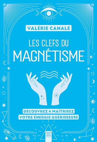 Les clefs du magnétisme : découvrez & maîtrisez votre énergie guérisseuse