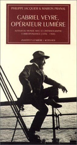 Gabriel Veyre, opérateur Lumière : autour du monde avec le cinématographe, correspondance 1896-1900