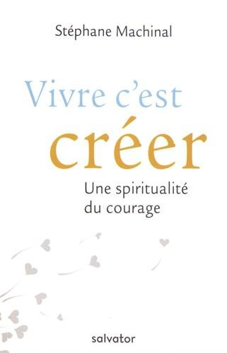 Vivre c'est créer : une spiritualité du courage