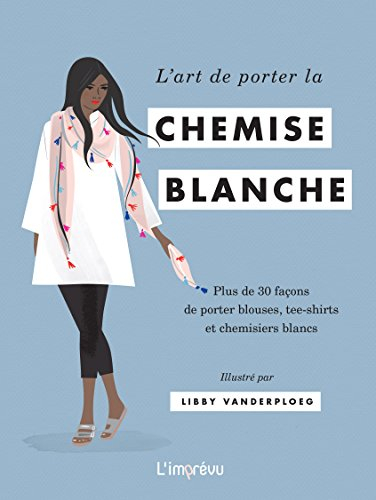 L'art de porter la chemise blanche : plus de 30 façons de porter blouses, tee-shirts et chemisiers b