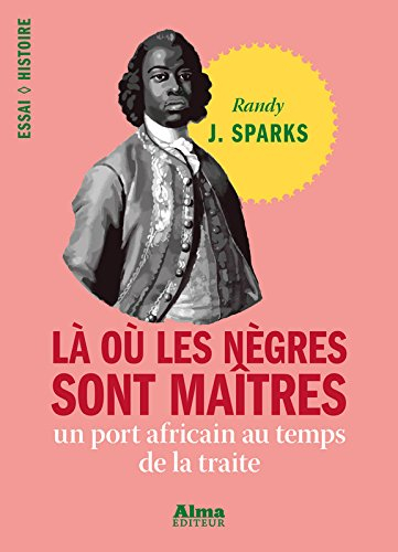 Là où les nègres sont maîtres : un port africain au temps de la traite