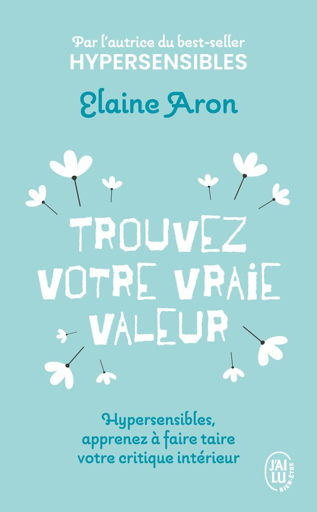 Trouvez votre vraie valeur : hypersensibles, apprenez à faire taire votre critique intérieur
