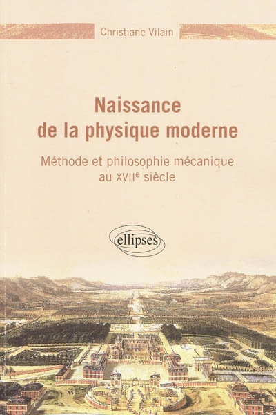 Naissance de la physique moderne : méthode et philosophie mécanique au XVIIe siècle