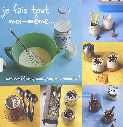 Je fais tout moi-même... : mes confitures, mon pain, mes yaourts !