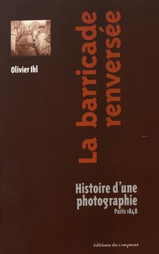 La barricade renversée : histoire d'une photographie : Paris 1848