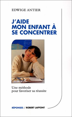 J'aide mon enfant à se concentrer : une méthode pour favoriser sa réussite