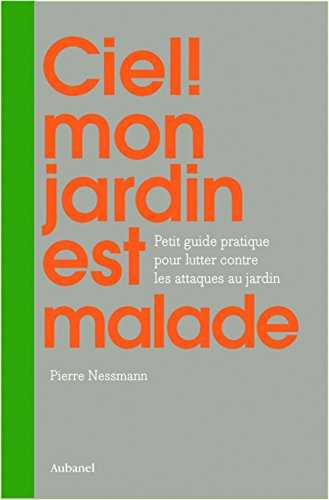 Ciel ! mon jardin est malade : petit guide pratique pour lutter naturellement contre les ennemis des