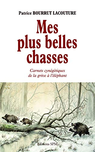 Mes plus belles chasses : carnets cynégétiques de la grive à l'éléphant