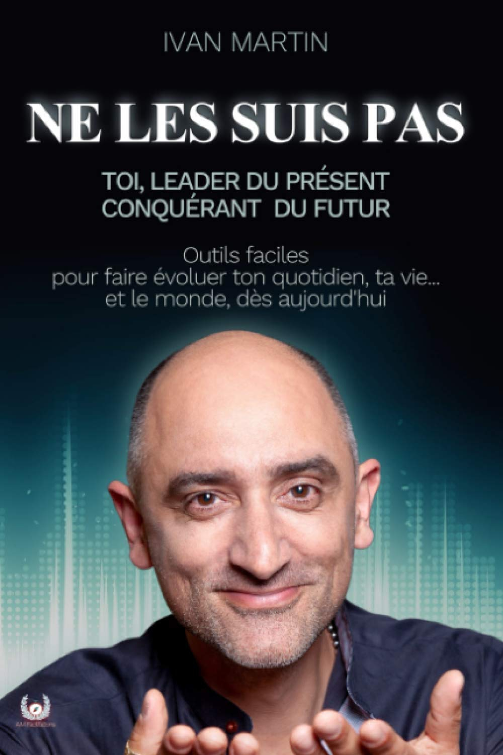 NE LES SUIS PAS: Toi, Leader du Présent, Conquérant du Futur (outils faciles pour faire évoluer ton 