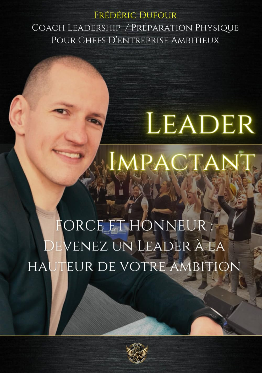Leader Impactant: FORCE ET HONNEUR : Devenez un Leader à la hauteur de votre ambition