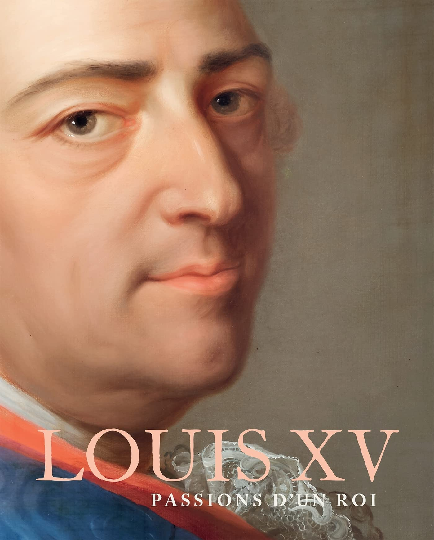 Louis XV : passions d'un roi : 1710-1774