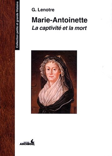 Marie-Antoinette : la captivité et la mort : les Feuillants, le Temple, la Conciergerie d'après des 