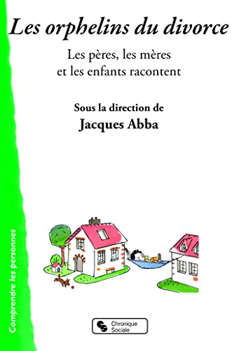 Les orphelins du divorce : les pères, les mères et les enfants racontent