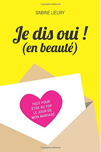 je dis oui ! (en beauté): tout pour être au top le jour de mon mariage