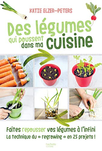 Des légumes qui poussent dans ma cuisine : faites repousser vos légumes à l'infini, la technique du 