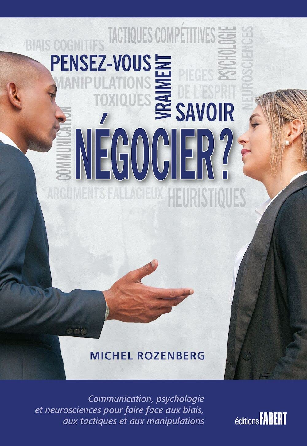 Pensez-vous vraiment savoir négocier ? : communication, psychologie et neurosciences pour faire face