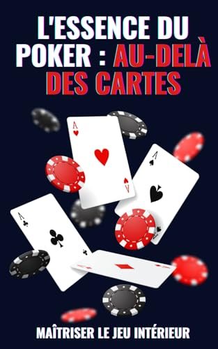 L'ESSENCE DU POKER : AU-DELÀ DES CARTES: Poker : Stratégies Avancées pour Cultiver l'Intelligence Ém
