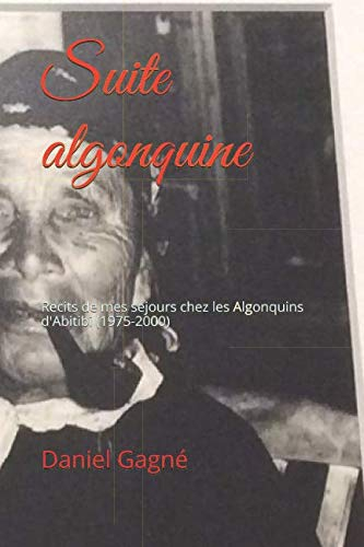 Suite algonquine: Recits de mes sejours chez les Algonquins d'Abitibi (1975-2000)