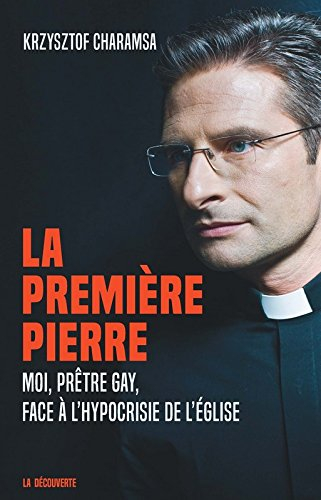 La première pierre : moi, prêtre gay, face à l'hypocrisie de l'Eglise