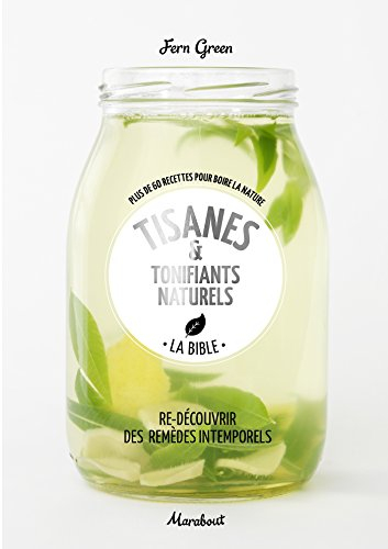 Tisanes & tonifiants naturels, la bible : plus de 60 recettes pour boire la nature : re-découvrir de