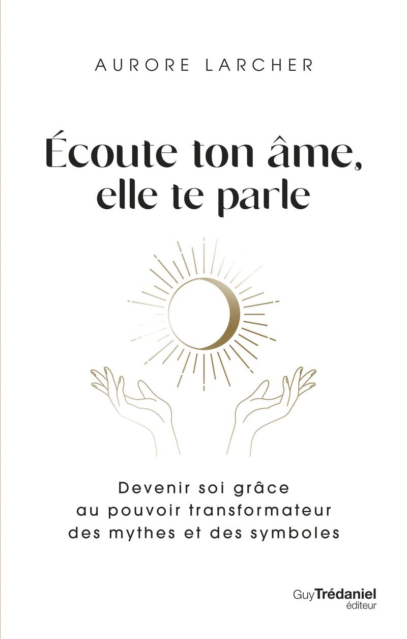 Ecoute ton âme, elle te parle : devenir soi grâce au pouvoir transformateur des mythes et des symbol