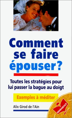 Comment se faire épouser ? : toutes les stratégies pour lui passer la bague au doigt