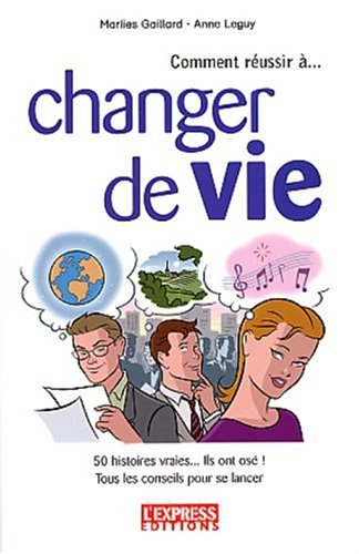 Comment réussir à changer de vie : 50 histoires vraies, ils ont osé : tous les conseils pour se lanc