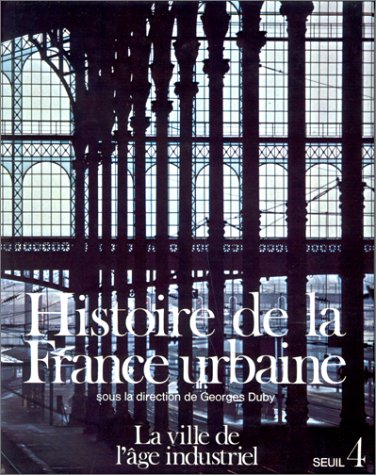 Histoire de la France urbaine. Vol. 4. La Ville de l'âge industriel : le cycle haussmannien, 1840-19