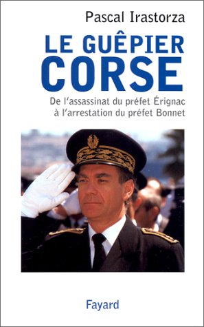 Le guépier corse : de l'assassinat du préfet Erignac à l'arrestation du préfet Bonnet